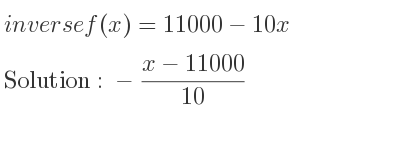 The inverse of f(x)=11000-10x is -(x-11000)/(10)